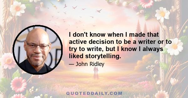 I don't know when I made that active decision to be a writer or to try to write, but I know I always liked storytelling.