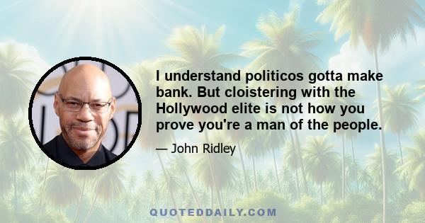 I understand politicos gotta make bank. But cloistering with the Hollywood elite is not how you prove you're a man of the people.