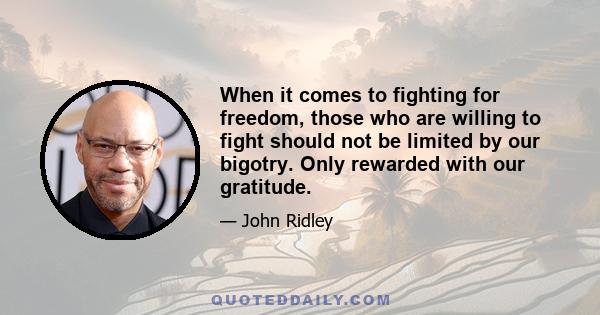 When it comes to fighting for freedom, those who are willing to fight should not be limited by our bigotry. Only rewarded with our gratitude.