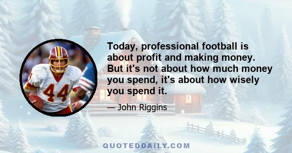 Today, professional football is about profit and making money. But it's not about how much money you spend, it's about how wisely you spend it.