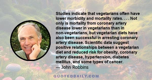 Studies indicate that vegetarians often have lower morbidity and mortality rates. . . . Not only is mortality from coronary artery disease lower in vegetarians than in non-vegetarians, but vegetarian diets have also