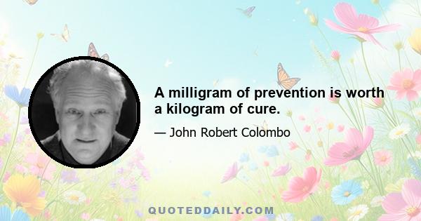 A milligram of prevention is worth a kilogram of cure.