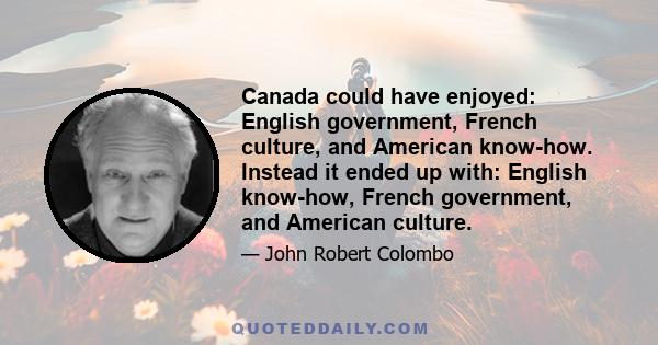 Canada could have enjoyed: English government, French culture, and American know-how. Instead it ended up with: English know-how, French government, and American culture.