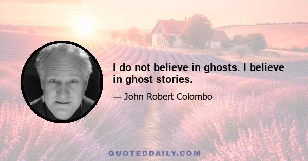 I do not believe in ghosts. I believe in ghost stories.