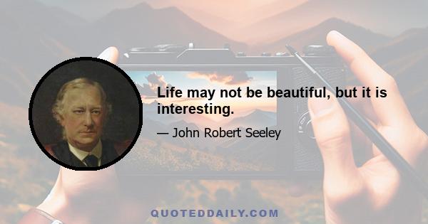 Life may not be beautiful, but it is interesting.