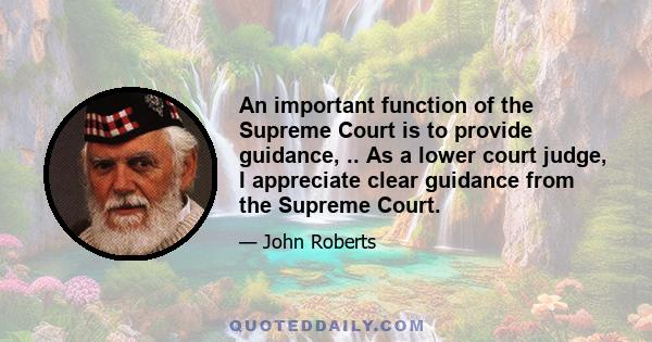 An important function of the Supreme Court is to provide guidance, .. As a lower court judge, I appreciate clear guidance from the Supreme Court.