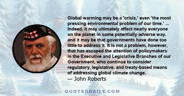 Global warming may be a 'crisis,' even 'the most pressing environmental problem of our time.' ... Indeed, it may ultimately affect nearly everyone on the planet in some potentially adverse way, and it may be that