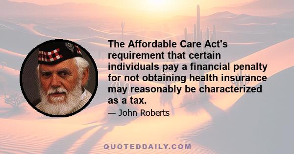 The Affordable Care Act's requirement that certain individuals pay a financial penalty for not obtaining health insurance may reasonably be characterized as a tax.