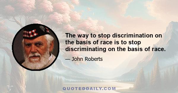 The way to stop discrimination on the basis of race is to stop discriminating on the basis of race.