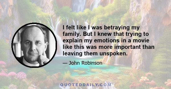 I felt like I was betraying my family. But I knew that trying to explain my emotions in a movie like this was more important than leaving them unspoken.