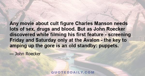 Any movie about cult figure Charles Manson needs lots of sex, drugs and blood. But as John Roecker discovered while filming his first feature - screening Friday and Saturday only at the Avalon - the key to amping up the 