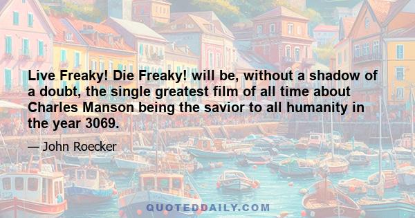 Live Freaky! Die Freaky! will be, without a shadow of a doubt, the single greatest film of all time about Charles Manson being the savior to all humanity in the year 3069.