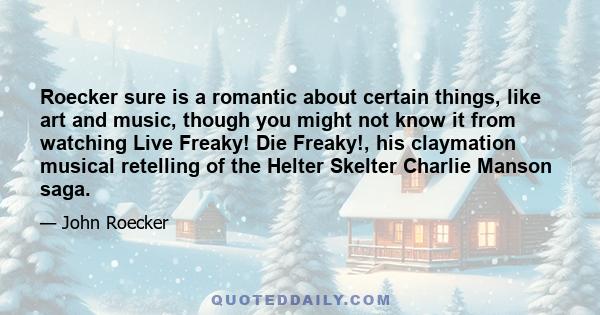 Roecker sure is a romantic about certain things, like art and music, though you might not know it from watching Live Freaky! Die Freaky!, his claymation musical retelling of the Helter Skelter Charlie Manson saga.