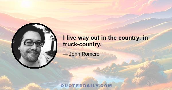 I live way out in the country, in truck-country.