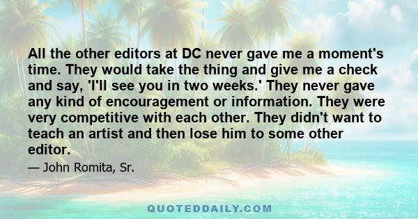 All the other editors at DC never gave me a moment's time. They would take the thing and give me a check and say, 'I'll see you in two weeks.' They never gave any kind of encouragement or information. They were very