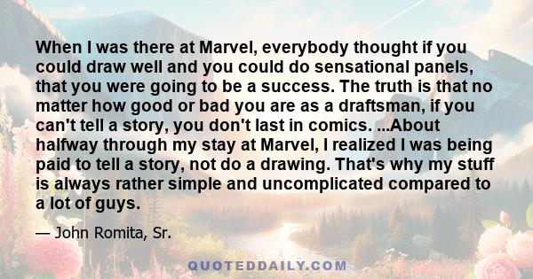 When I was there at Marvel, everybody thought if you could draw well and you could do sensational panels, that you were going to be a success. The truth is that no matter how good or bad you are as a draftsman, if you