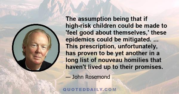 The assumption being that if high-risk children could be made to 'feel good about themselves,' these epidemics could be mitigated. ... This prescription, unfortunately, has proven to be yet another in a long list of