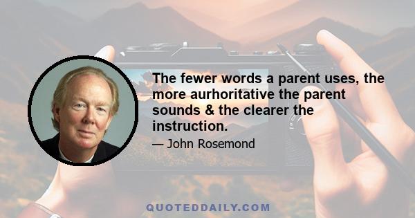 The fewer words a parent uses, the more aurhoritative the parent sounds & the clearer the instruction.