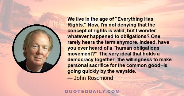 We live in the age of Everything Has Rights. Now, I'm not denying that the concept of rights is valid, but I wonder  whatever happened to obligations? One rarely hears the term anymore. Indeed, have you ever heard of a 