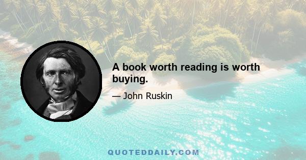 A book worth reading is worth buying.