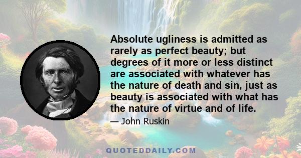 Absolute ugliness is admitted as rarely as perfect beauty; but degrees of it more or less distinct are associated with whatever has the nature of death and sin, just as beauty is associated with what has the nature of