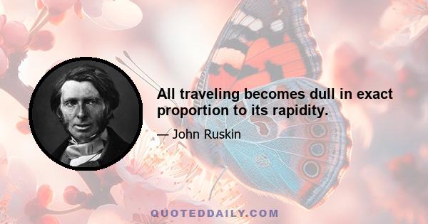 All traveling becomes dull in exact proportion to its rapidity.