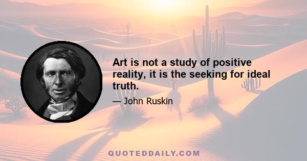 Art is not a study of positive reality, it is the seeking for ideal truth.