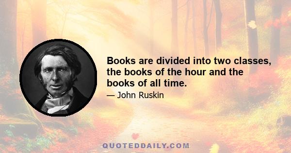 Books are divided into two classes, the books of the hour and the books of all time.