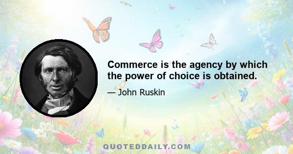 Commerce is the agency by which the power of choice is obtained.