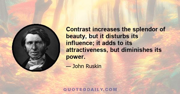 Contrast increases the splendor of beauty, but it disturbs its influence; it adds to its attractiveness, but diminishes its power.