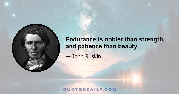 Endurance is nobler than strength, and patience than beauty.