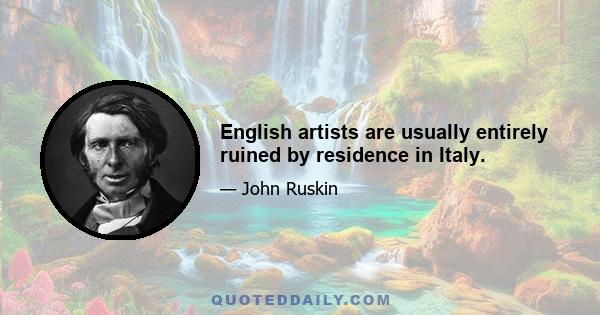 English artists are usually entirely ruined by residence in Italy.