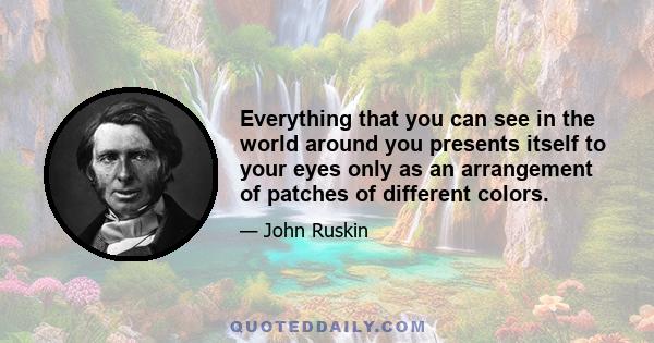 Everything that you can see in the world around you presents itself to your eyes only as an arrangement of patches of different colors.