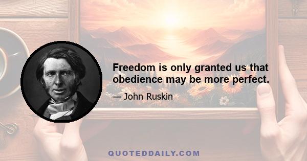 Freedom is only granted us that obedience may be more perfect.