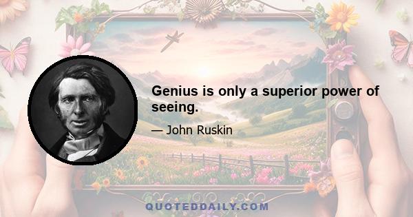 Genius is only a superior power of seeing.