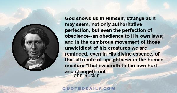 God shows us in Himself, strange as it may seem, not only authoritative perfection, but even the perfection of obedience--an obedience to His own laws; and in the cumbrous movement of those unwieldiest of his creatures