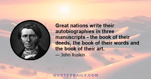 Great nations write their autobiographies in three manuscripts - the book of their deeds, the book of their words and the book of their art.