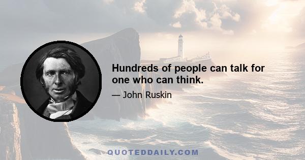 Hundreds of people can talk for one who can think.