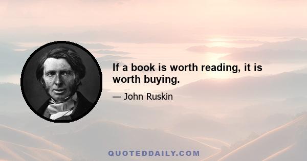 If a book is worth reading, it is worth buying.