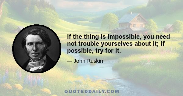 If the thing is impossible, you need not trouble yourselves about it; if possible, try for it.