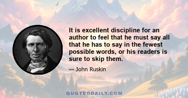 It is excellent discipline for an author to feel that he must say all that he has to say in the fewest possible words, or his readers is sure to skip them.