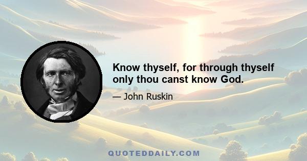 Know thyself, for through thyself only thou canst know God.