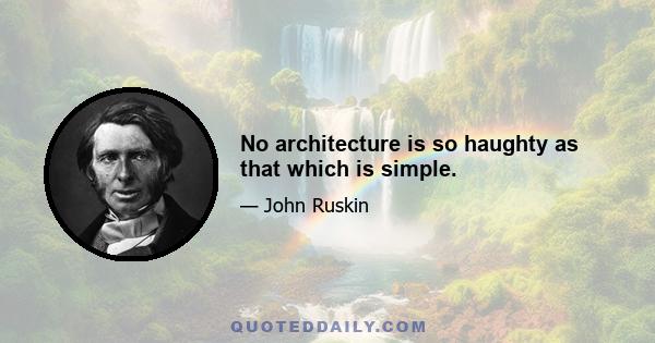 No architecture is so haughty as that which is simple.