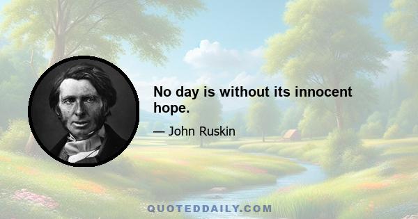 No day is without its innocent hope.