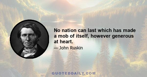 No nation can last which has made a mob of itself, however generous at heart.