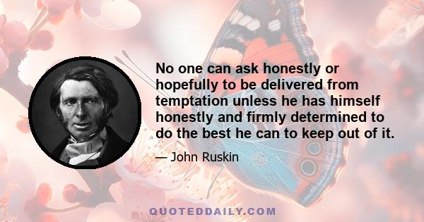 No one can ask honestly or hopefully to be delivered from temptation unless he has himself honestly and firmly determined to do the best he can to keep out of it.