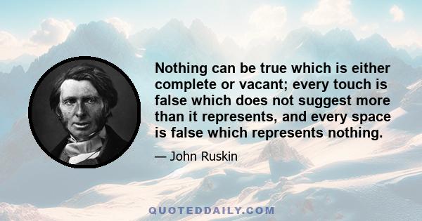 Nothing can be true which is either complete or vacant; every touch is false which does not suggest more than it represents, and every space is false which represents nothing.