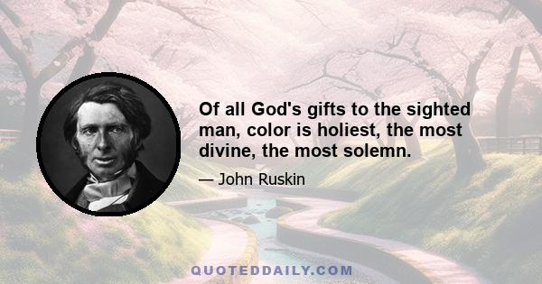 Of all God's gifts to the sighted man, color is holiest, the most divine, the most solemn.