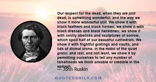 Our respect for the dead, when they are just dead, is something wonderful, and the way we show it more wonderful still. We show it with black feathers and black horses; we show it with black dresses and black