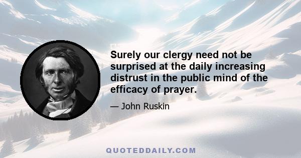 Surely our clergy need not be surprised at the daily increasing distrust in the public mind of the efficacy of prayer.